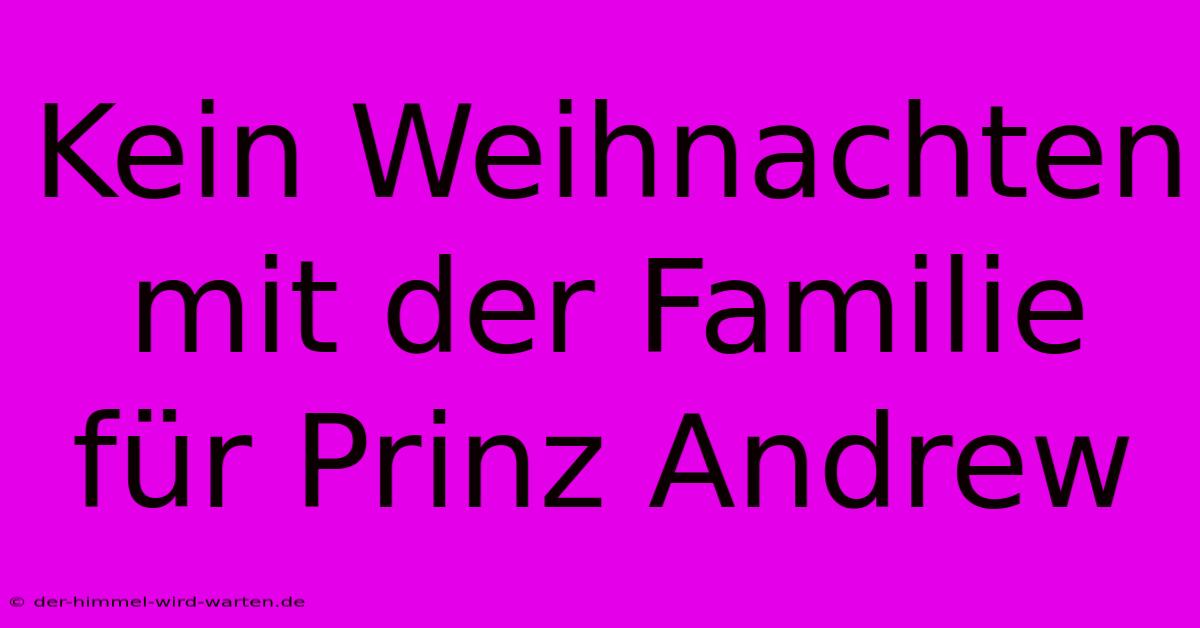 Kein Weihnachten Mit Der Familie Für Prinz Andrew