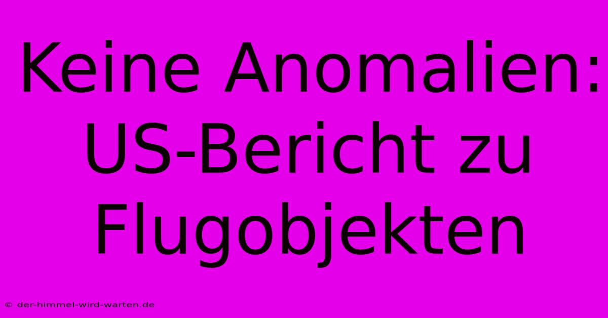 Keine Anomalien: US-Bericht Zu Flugobjekten