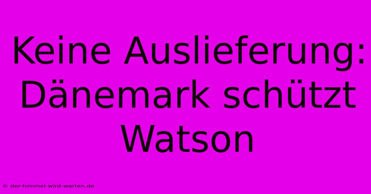 Keine Auslieferung: Dänemark Schützt Watson