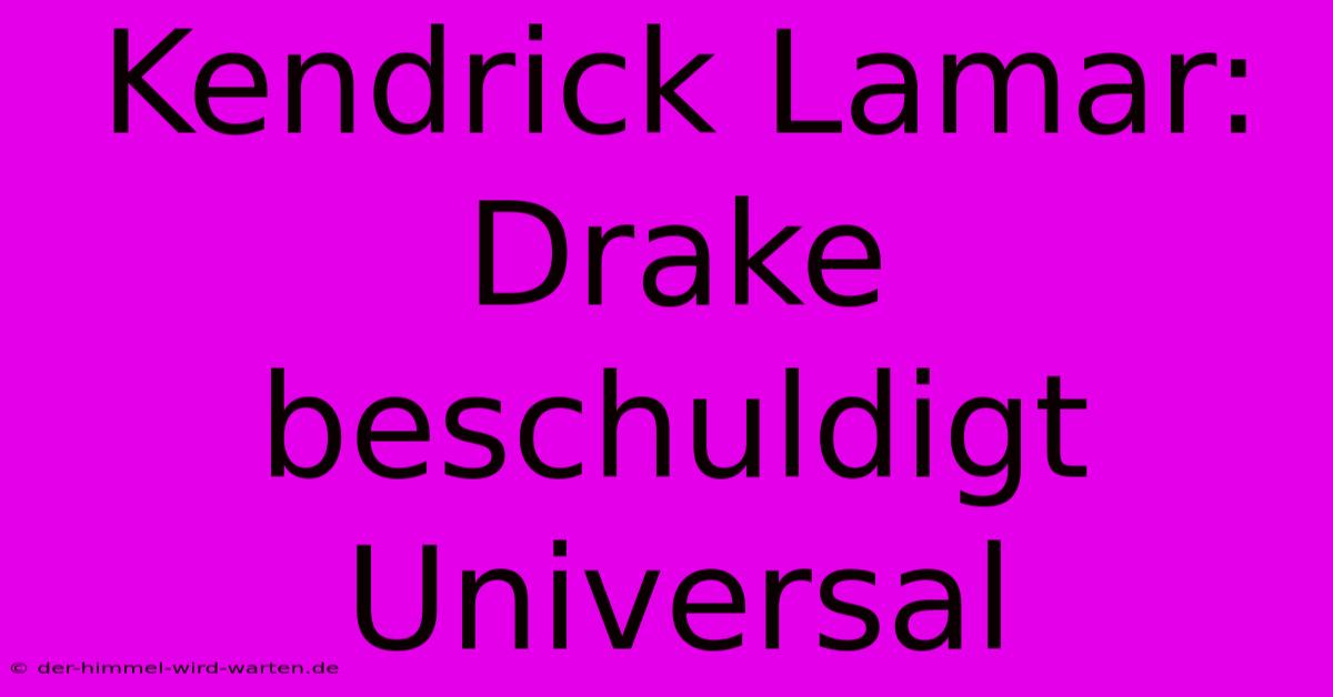 Kendrick Lamar: Drake Beschuldigt Universal