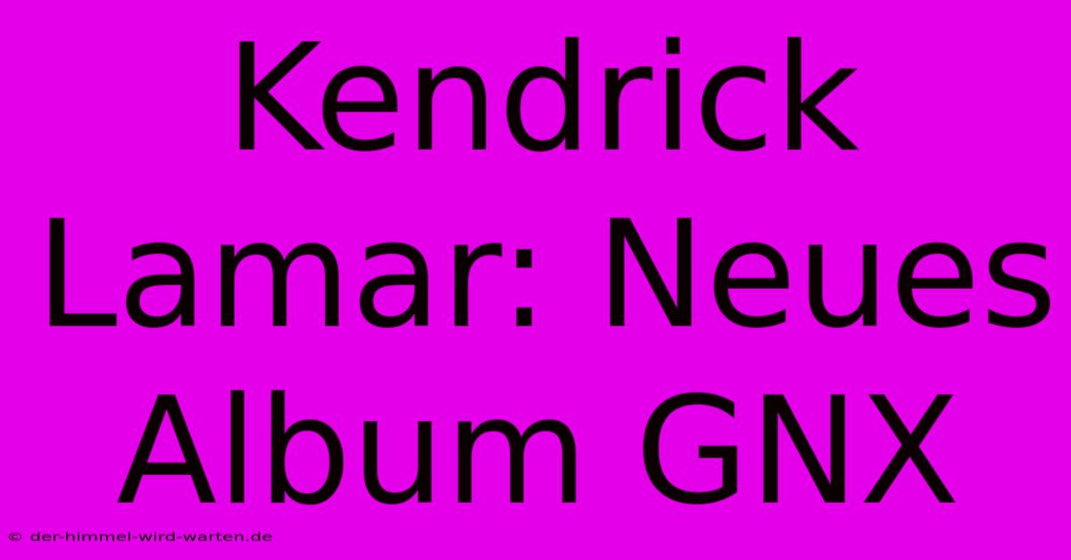 Kendrick Lamar: Neues Album GNX