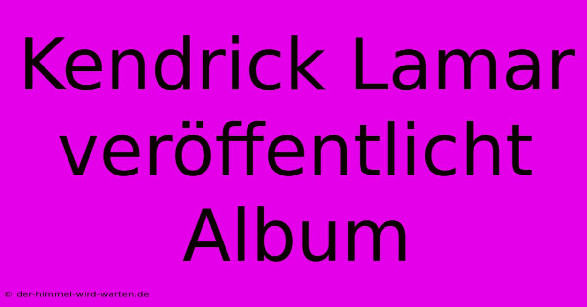 Kendrick Lamar Veröffentlicht Album