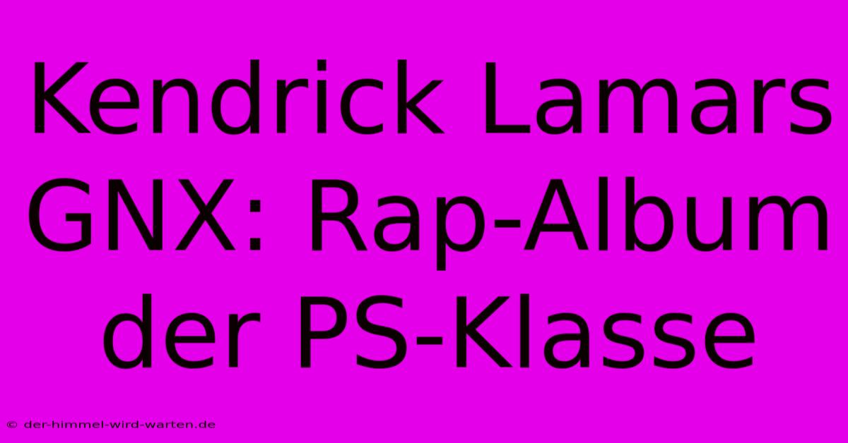 Kendrick Lamars GNX: Rap-Album Der PS-Klasse