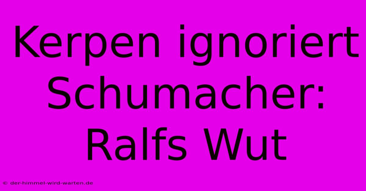 Kerpen Ignoriert Schumacher: Ralfs Wut