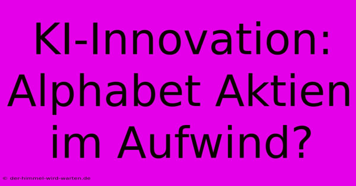 KI-Innovation: Alphabet Aktien Im Aufwind?