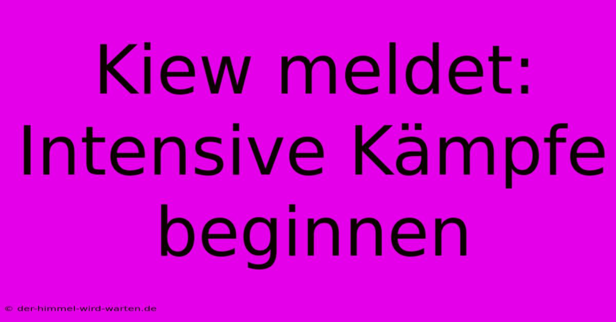 Kiew Meldet: Intensive Kämpfe Beginnen