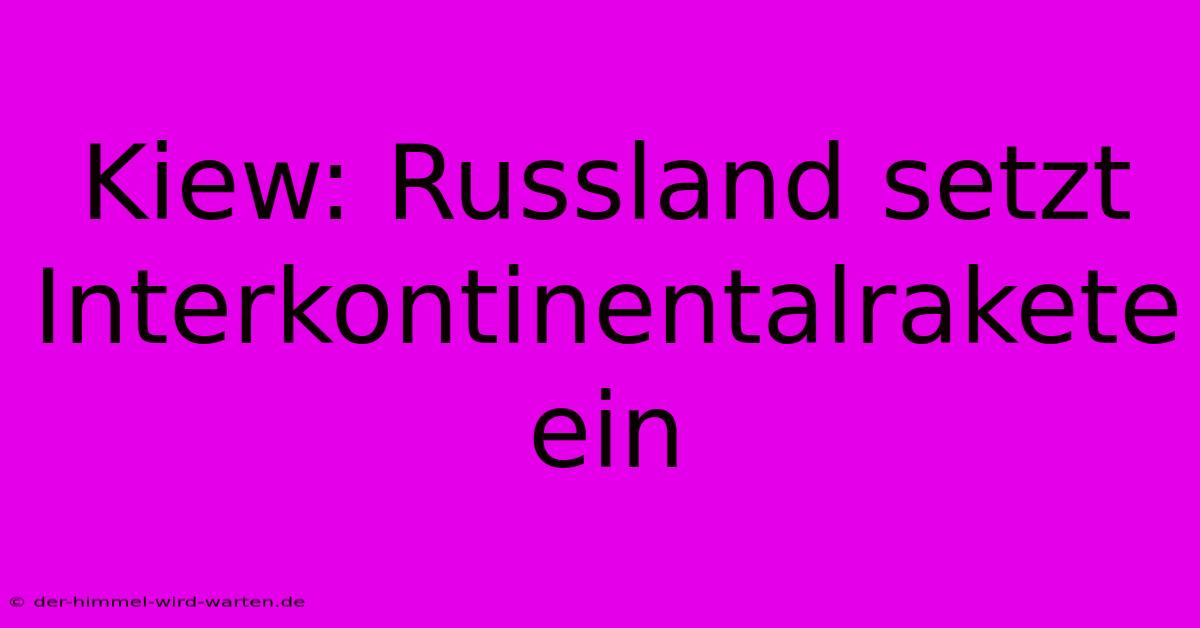 Kiew: Russland Setzt Interkontinentalrakete Ein