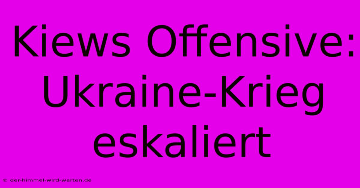 Kiews Offensive: Ukraine-Krieg Eskaliert