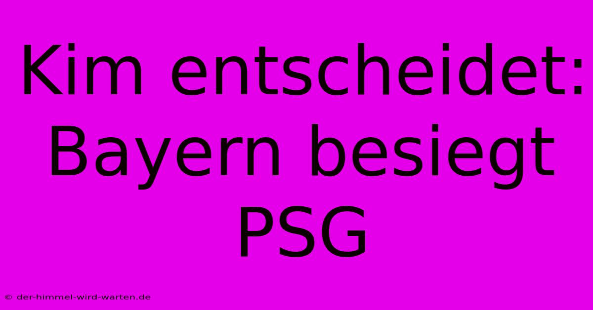 Kim Entscheidet: Bayern Besiegt PSG