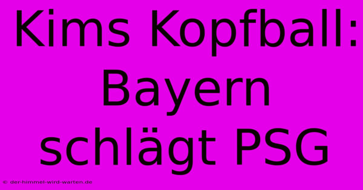 Kims Kopfball: Bayern Schlägt PSG