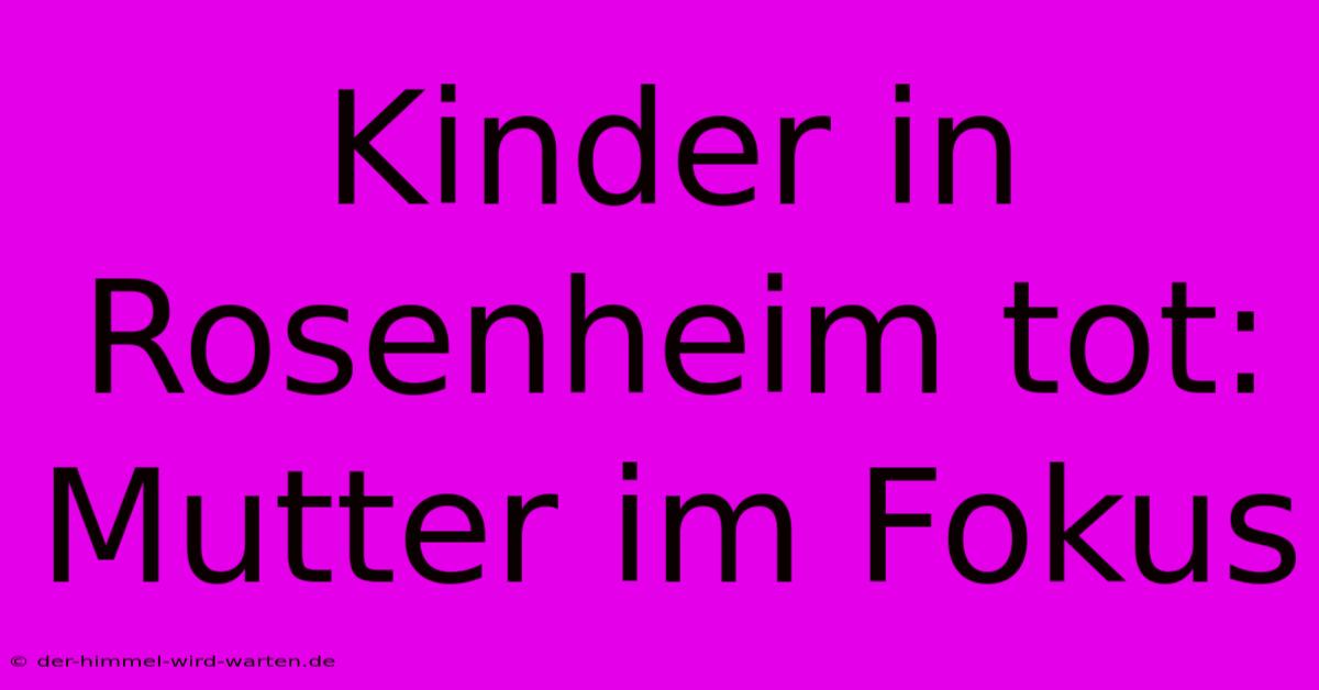 Kinder In Rosenheim Tot: Mutter Im Fokus