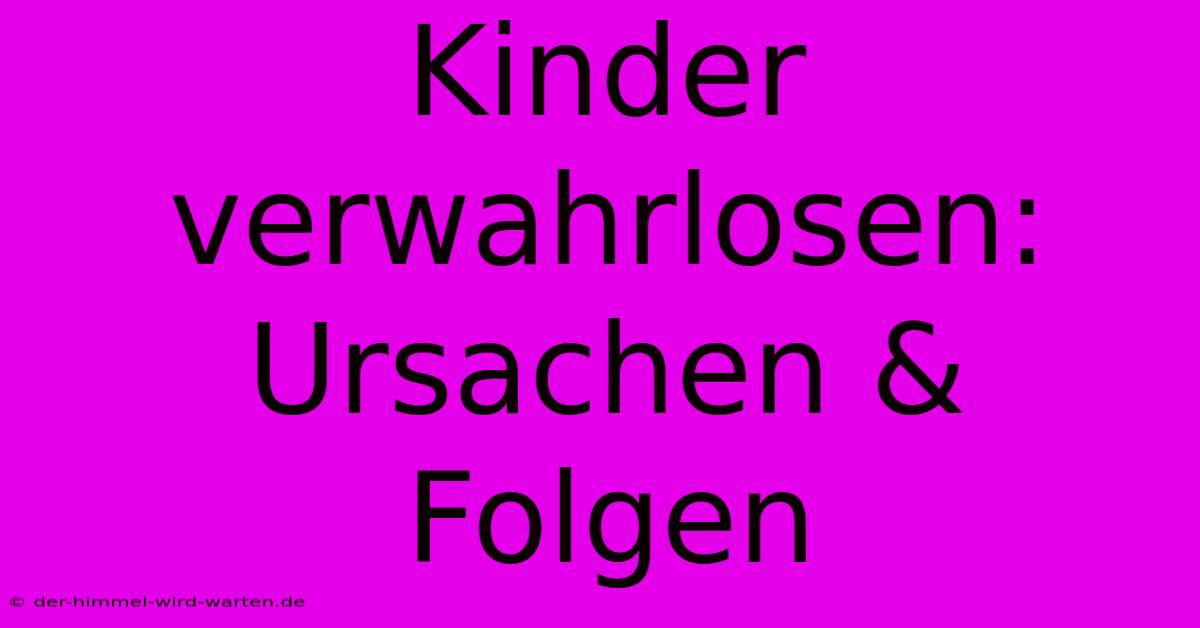 Kinder Verwahrlosen: Ursachen & Folgen