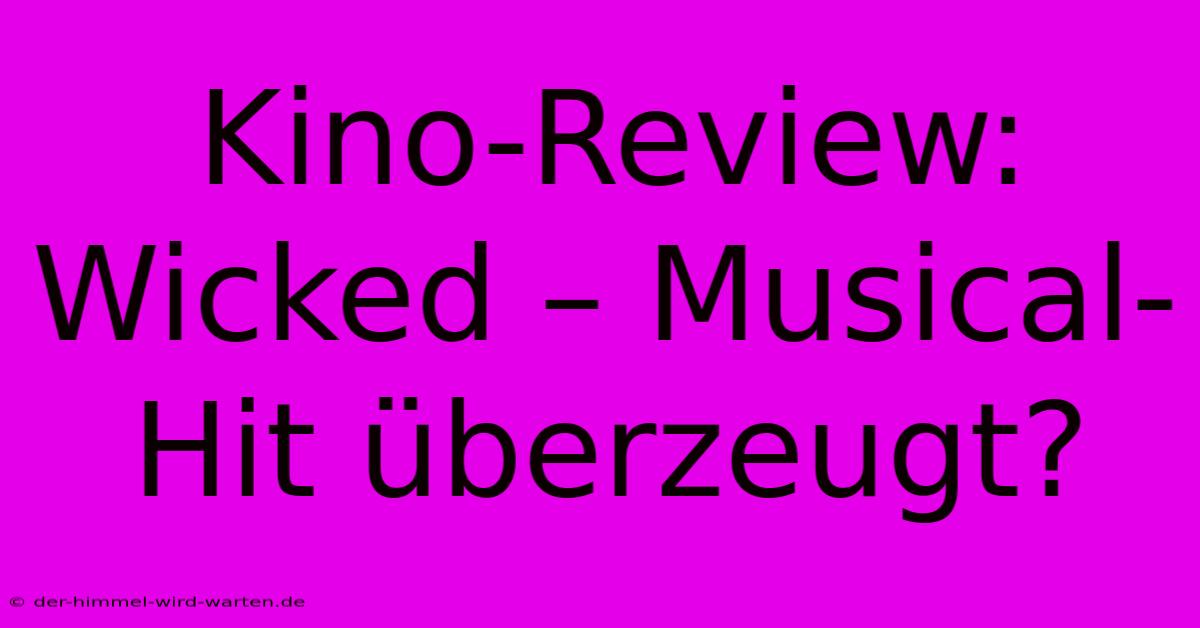 Kino-Review: Wicked – Musical-Hit Überzeugt?