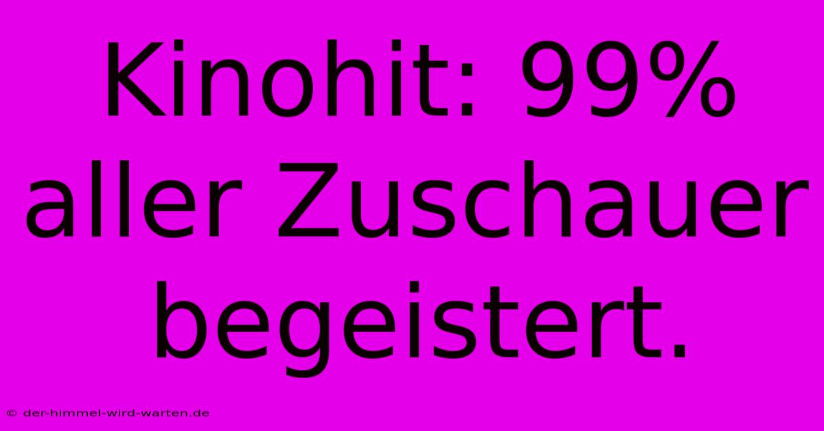 Kinohit: 99% Aller Zuschauer Begeistert.