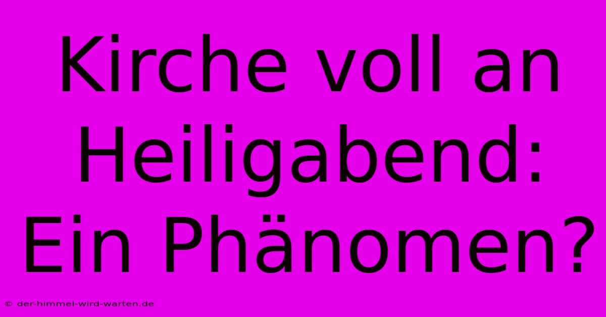 Kirche Voll An Heiligabend: Ein Phänomen?