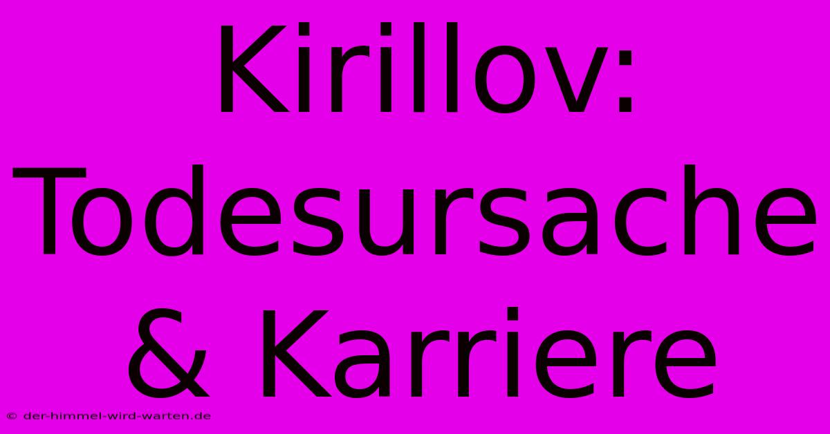 Kirillov:  Todesursache & Karriere