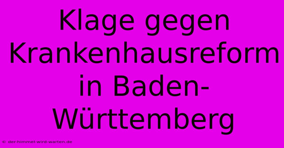 Klage Gegen Krankenhausreform In Baden-Württemberg