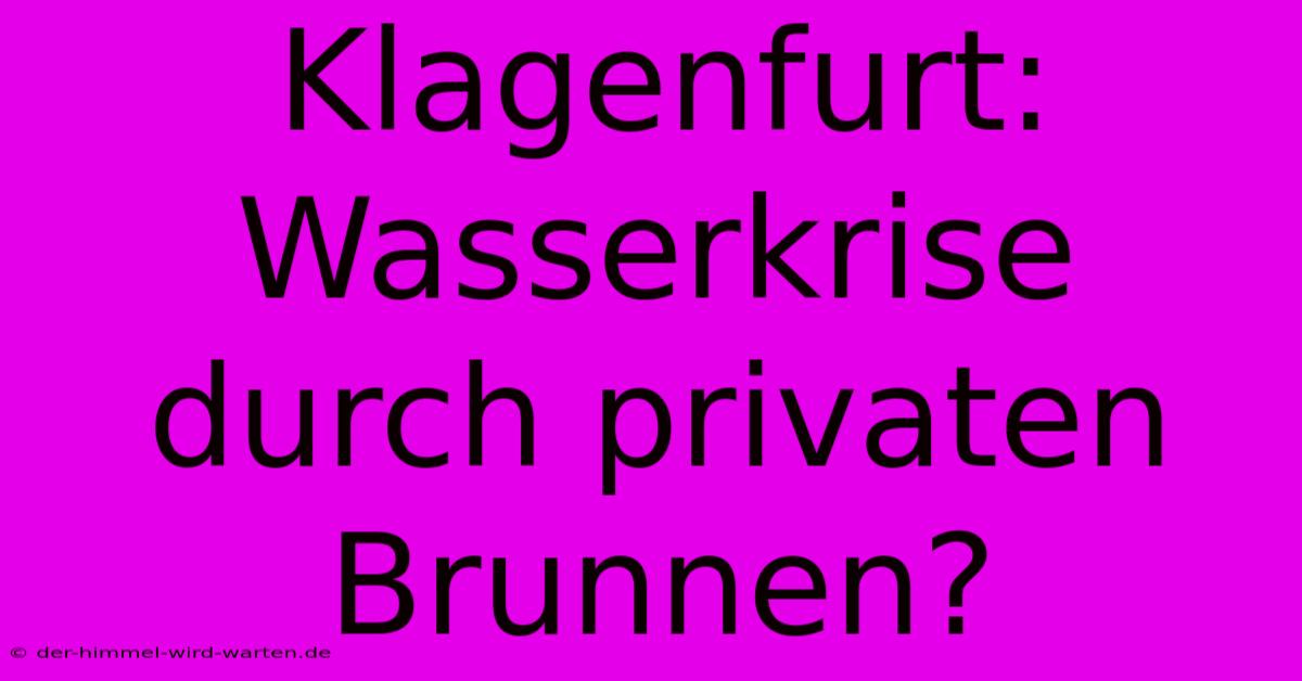 Klagenfurt: Wasserkrise Durch Privaten Brunnen?