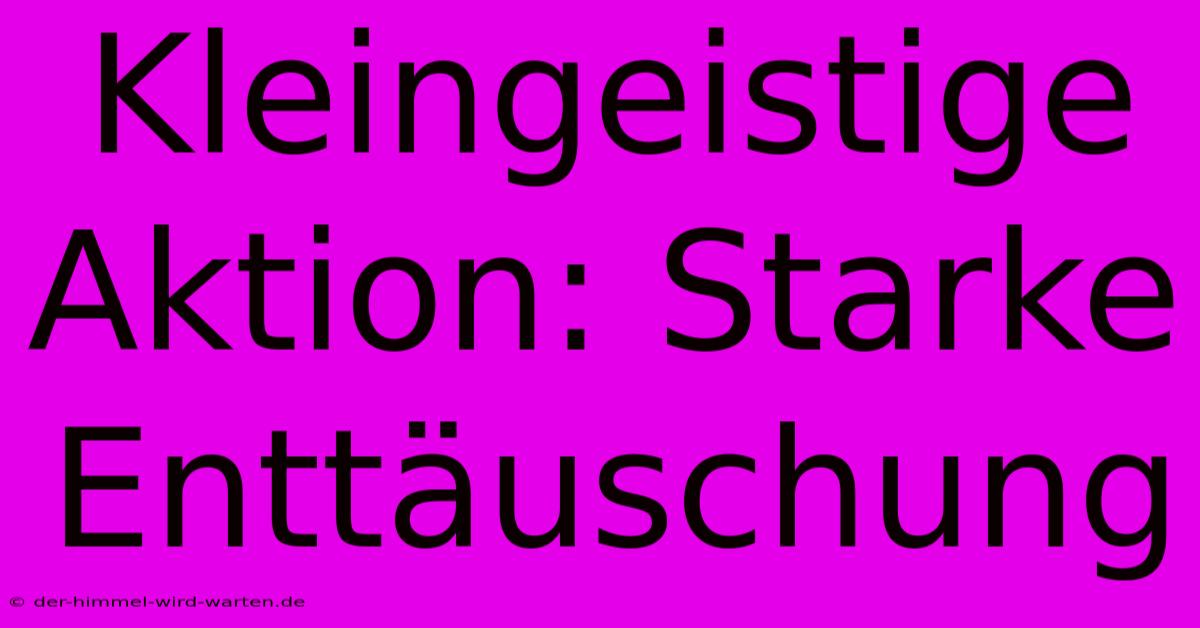 Kleingeistige Aktion: Starke Enttäuschung