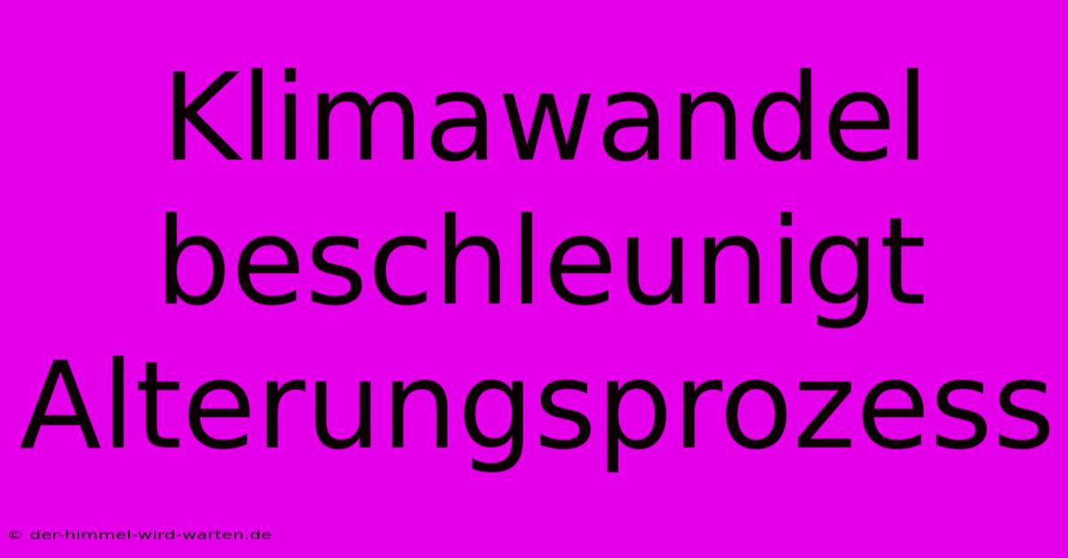 Klimawandel Beschleunigt Alterungsprozess