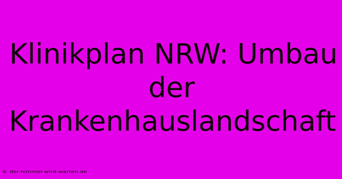 Klinikplan NRW: Umbau Der Krankenhauslandschaft