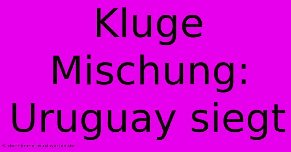 Kluge Mischung:  Uruguay Siegt