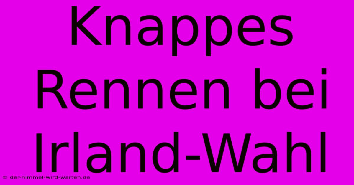 Knappes Rennen Bei Irland-Wahl