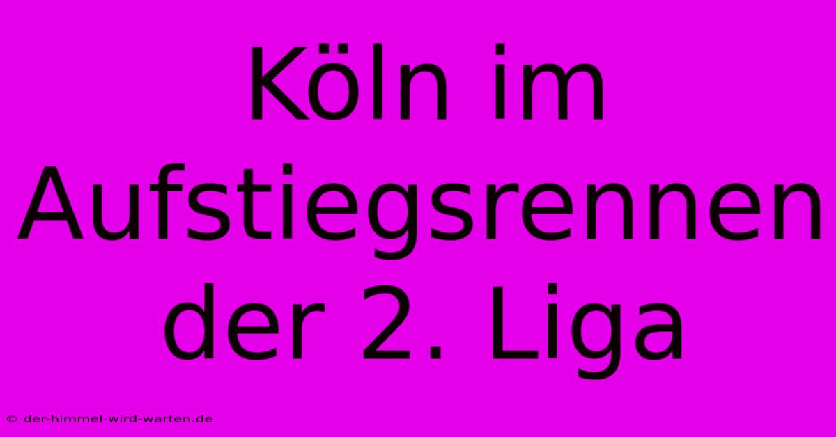 Köln Im Aufstiegsrennen Der 2. Liga