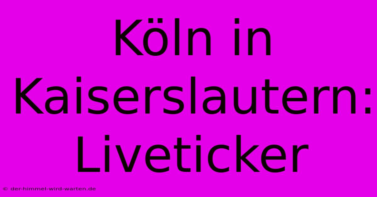 Köln In Kaiserslautern: Liveticker