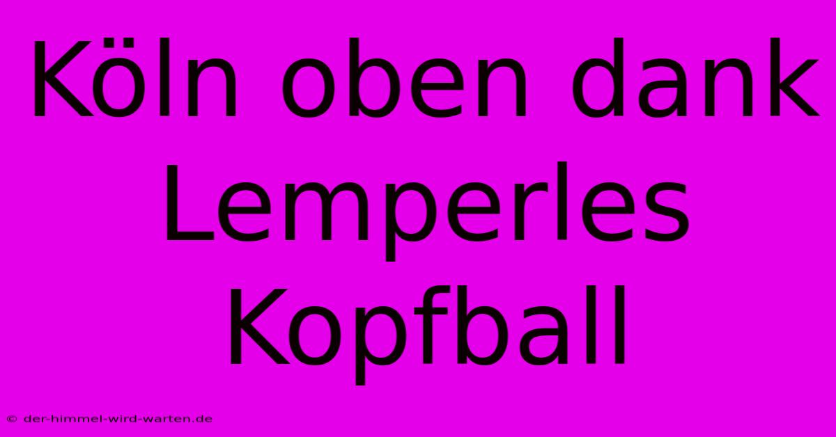 Köln Oben Dank Lemperles Kopfball