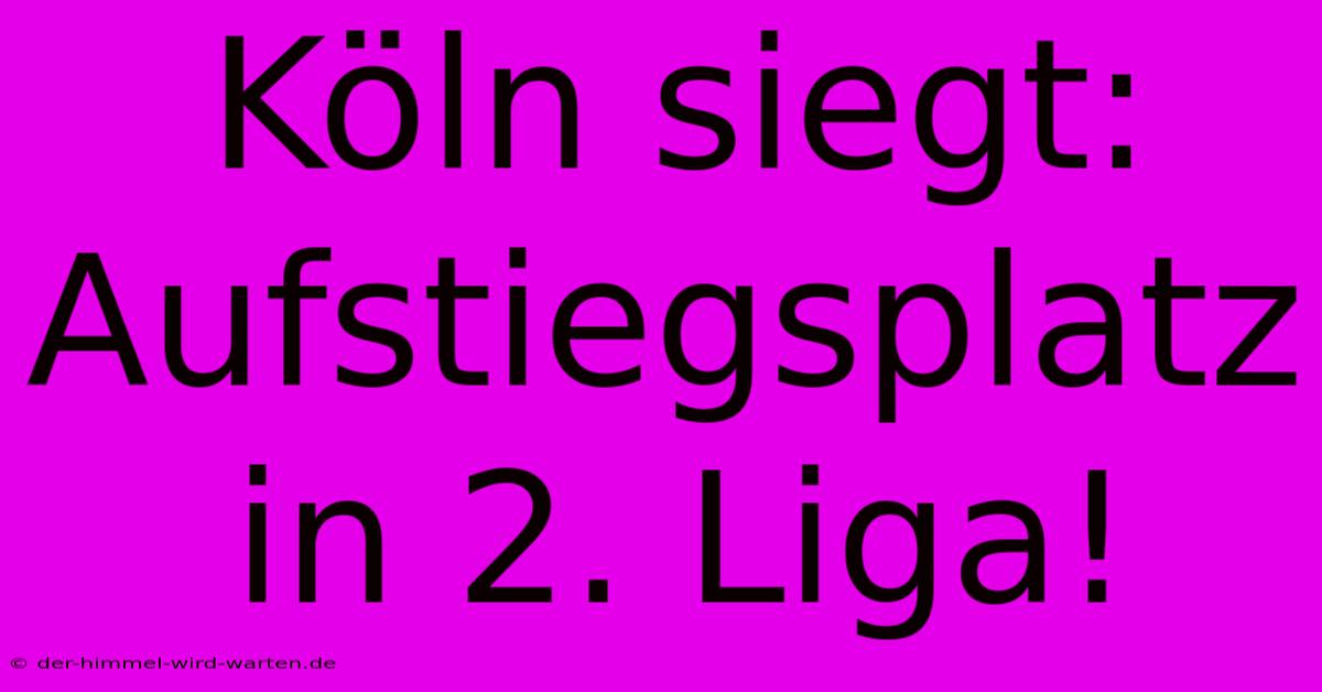 Köln Siegt: Aufstiegsplatz In 2. Liga!