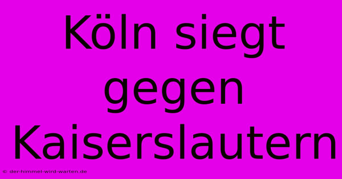 Köln Siegt Gegen Kaiserslautern