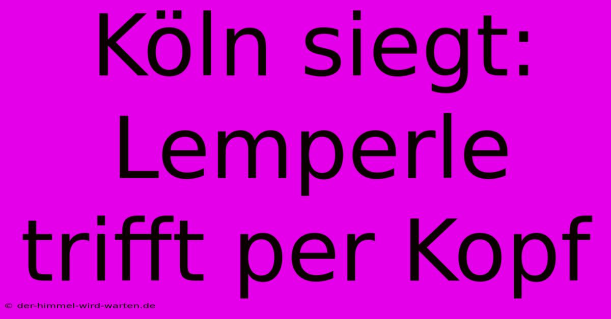 Köln Siegt: Lemperle Trifft Per Kopf