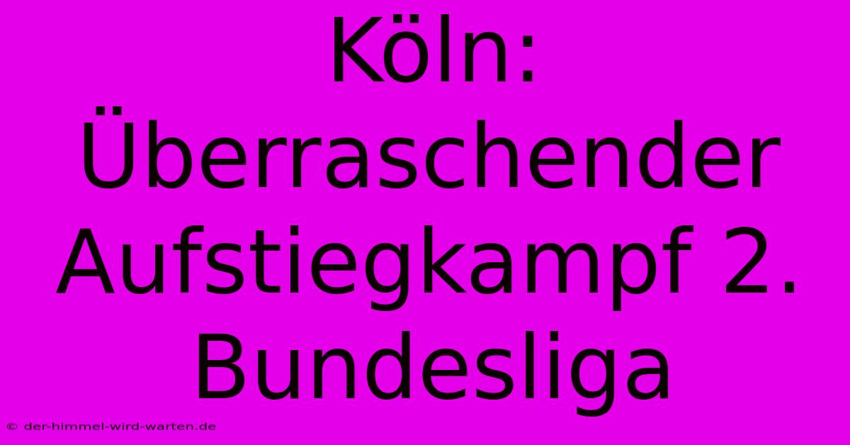 Köln: Überraschender Aufstiegkampf 2. Bundesliga