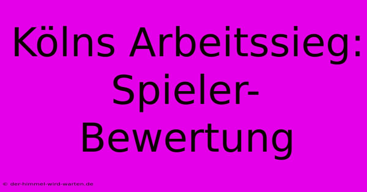 Kölns Arbeitssieg: Spieler-Bewertung