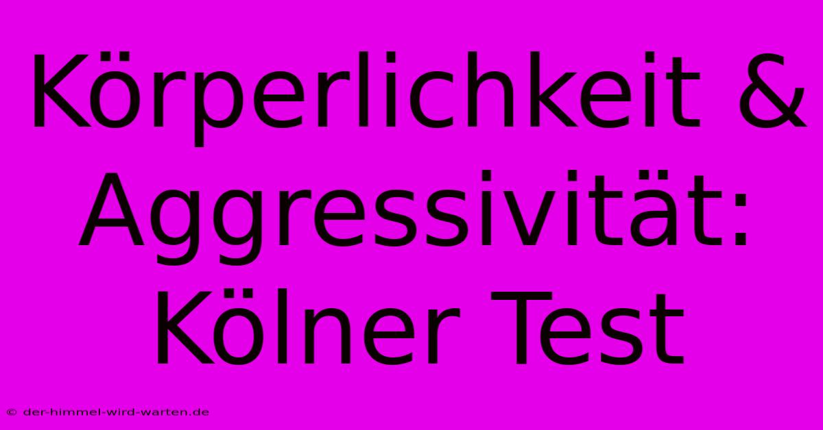 Körperlichkeit & Aggressivität: Kölner Test