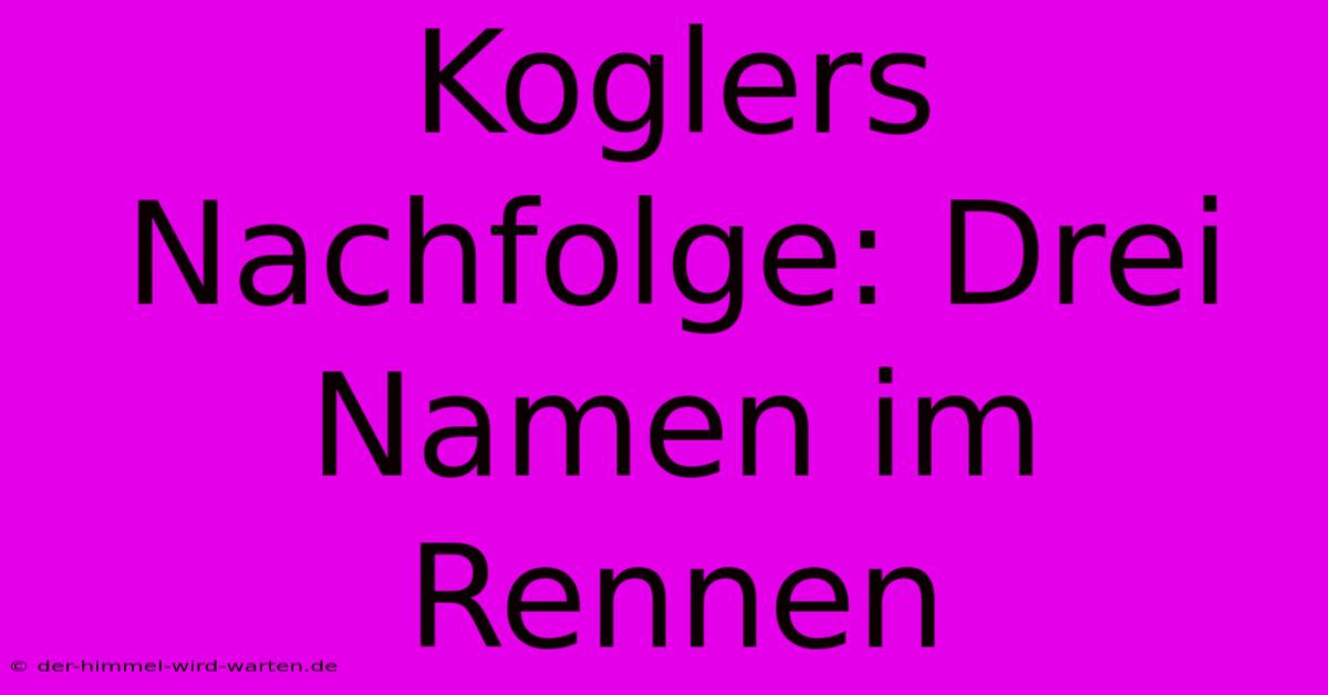 Koglers Nachfolge: Drei Namen Im Rennen