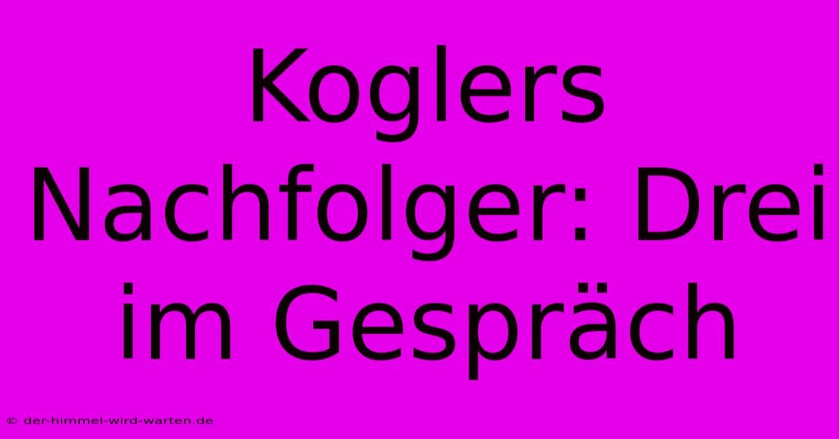 Koglers Nachfolger: Drei Im Gespräch