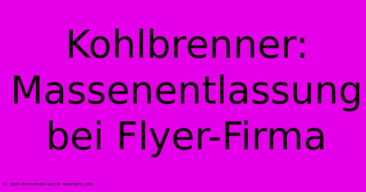 Kohlbrenner: Massenentlassung Bei Flyer-Firma