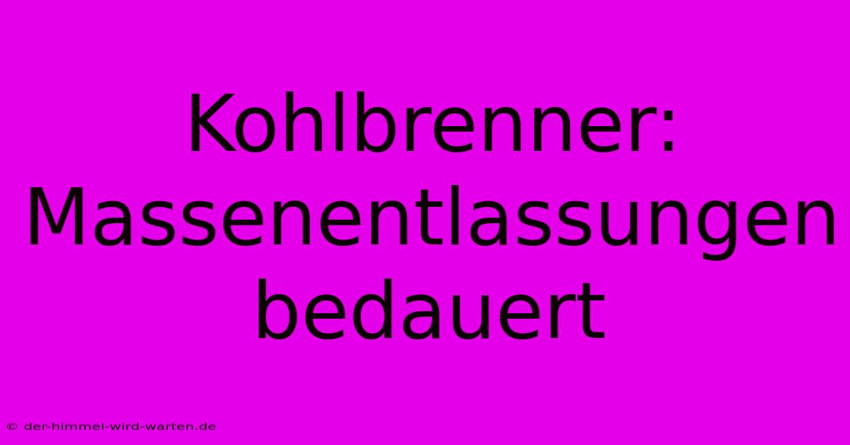 Kohlbrenner: Massenentlassungen Bedauert