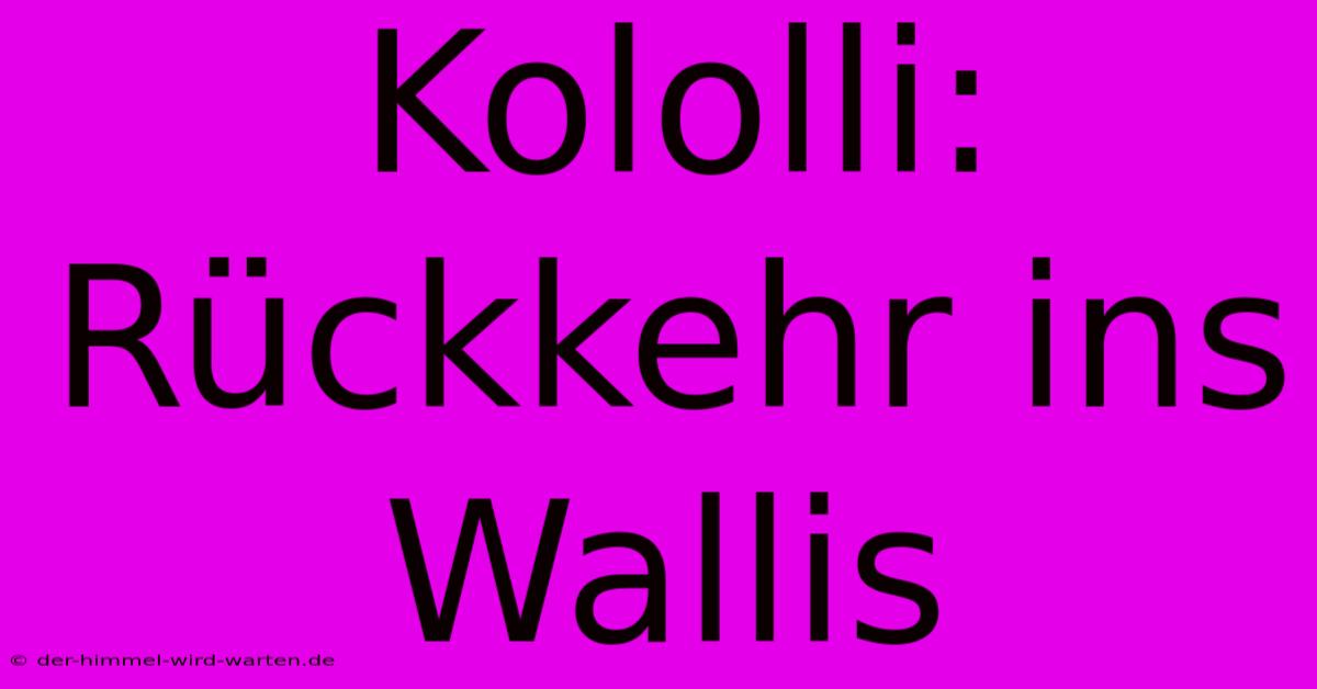 Kololli: Rückkehr Ins Wallis