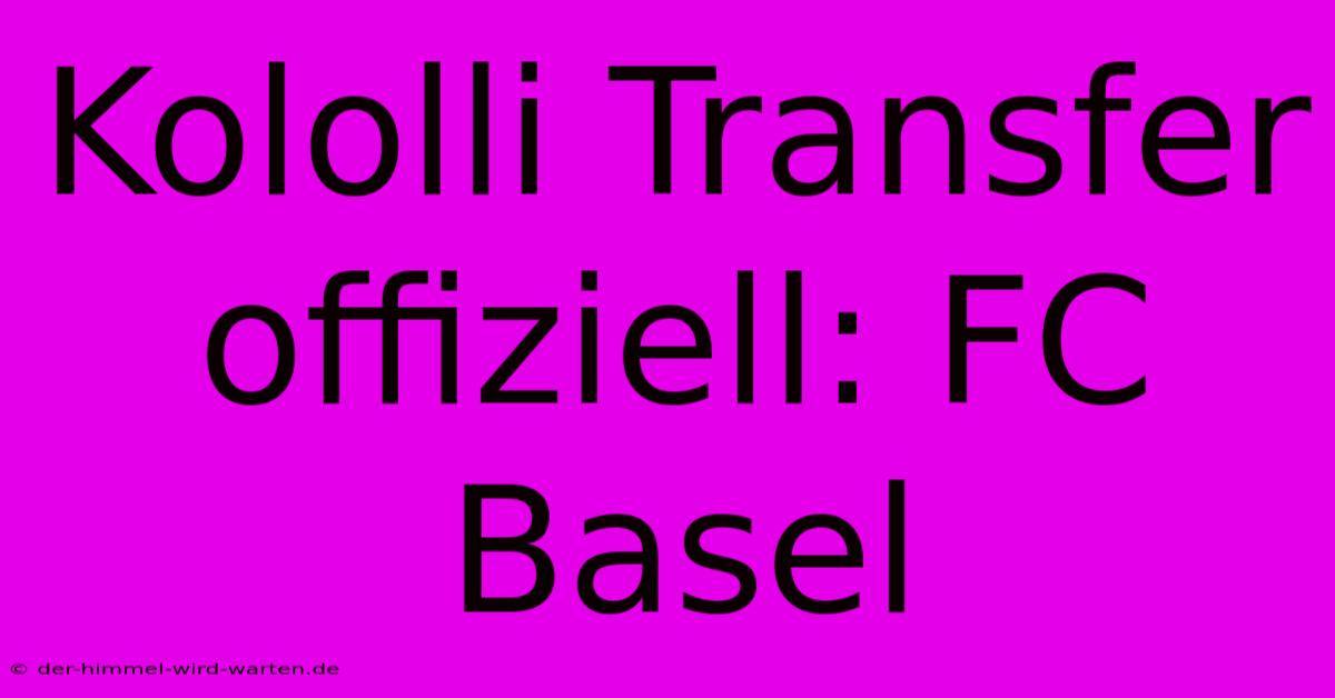 Kololli Transfer Offiziell: FC Basel