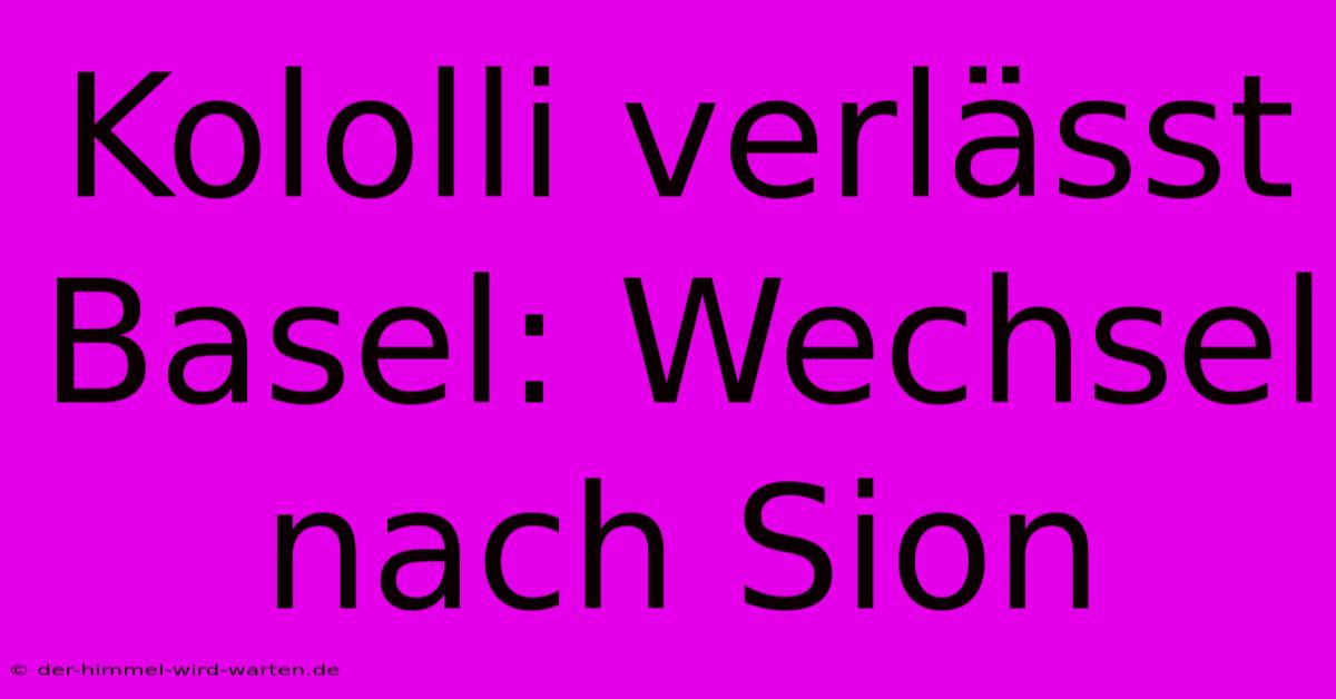 Kololli Verlässt Basel: Wechsel Nach Sion