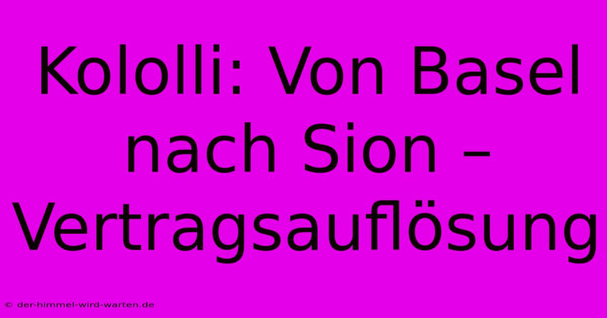 Kololli: Von Basel Nach Sion – Vertragsauflösung