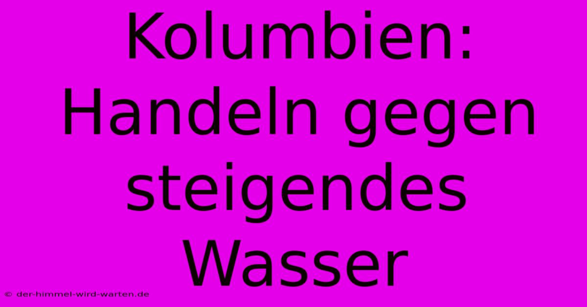 Kolumbien: Handeln Gegen Steigendes Wasser