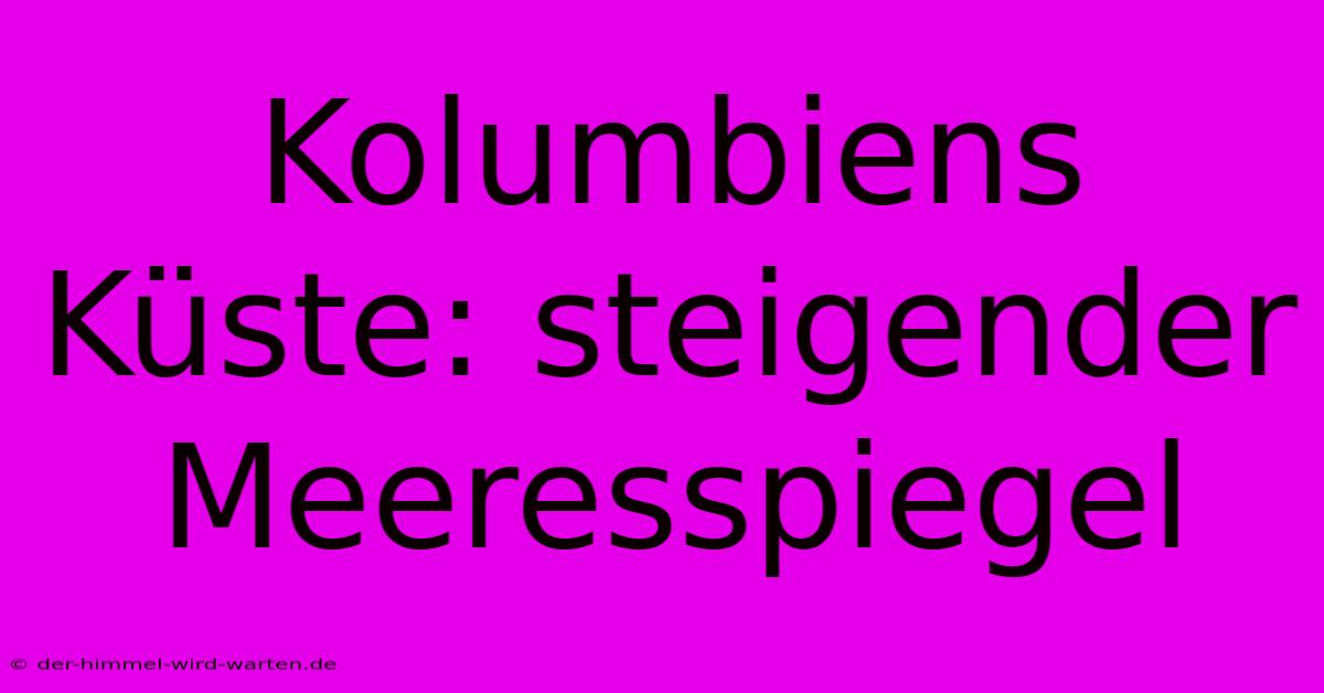 Kolumbiens Küste: Steigender Meeresspiegel