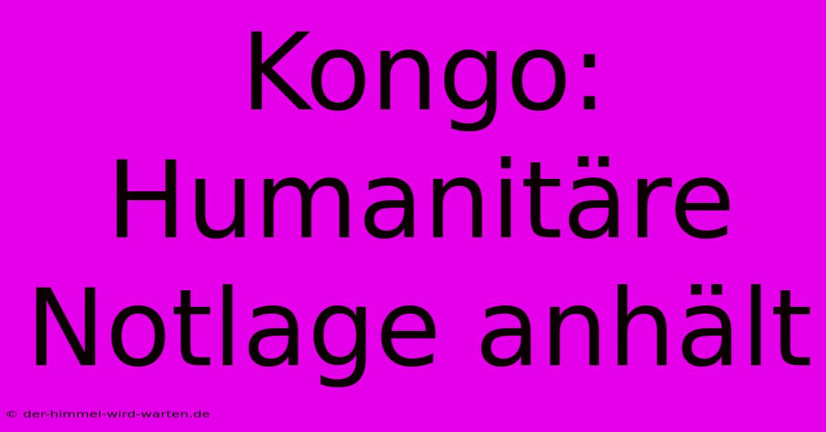 Kongo:  Humanitäre Notlage Anhält