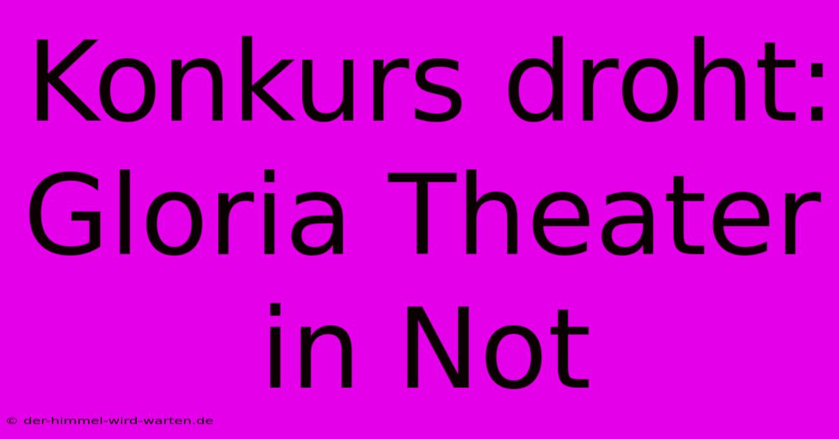 Konkurs Droht: Gloria Theater In Not