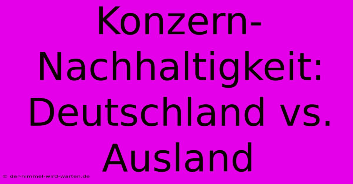 Konzern-Nachhaltigkeit: Deutschland Vs. Ausland