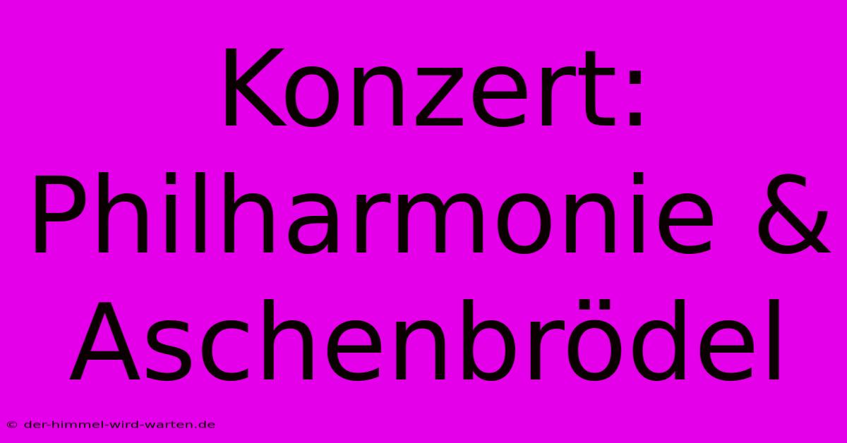 Konzert: Philharmonie & Aschenbrödel